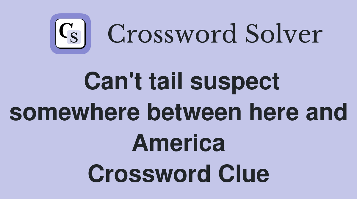 Can't tail suspect somewhere between here and America Crossword Clue