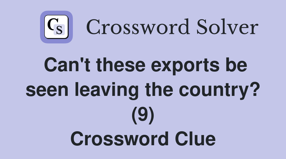 Can't these exports be seen leaving the country? (9) Crossword Clue