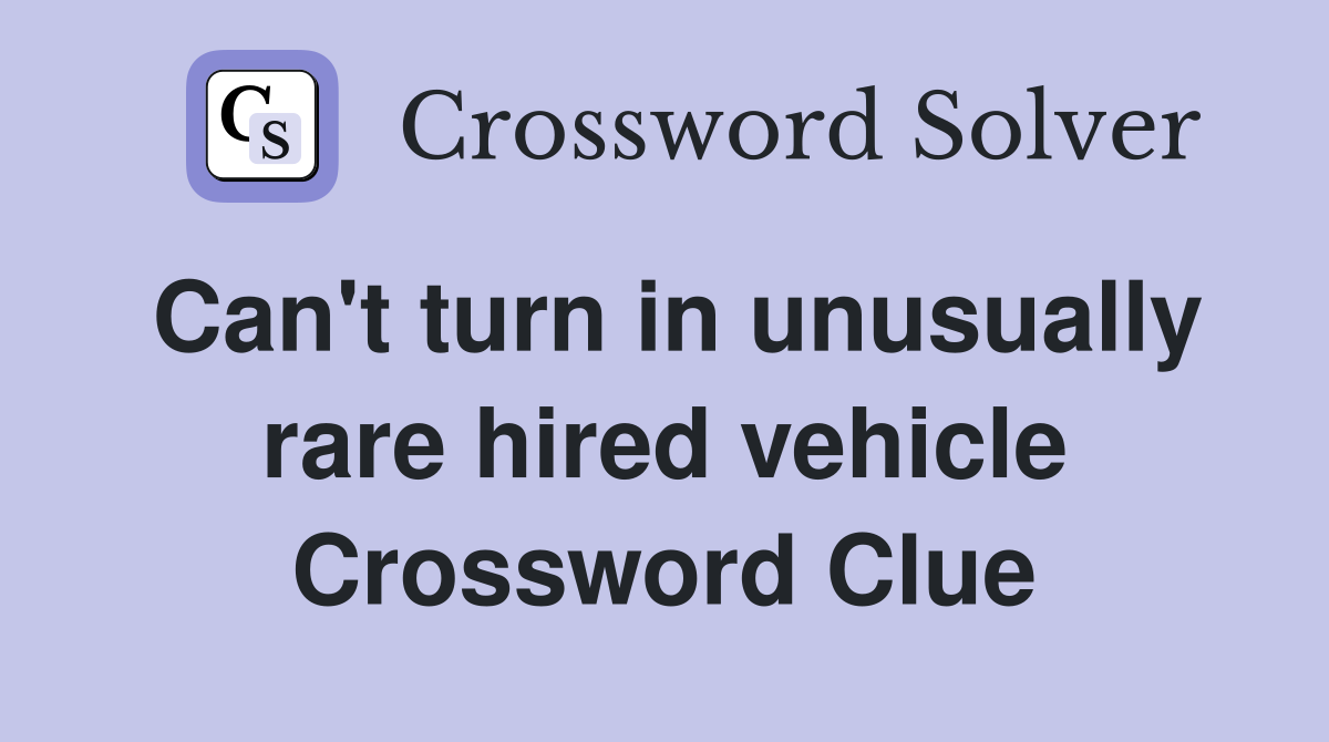 Can't turn in unusually rare hired vehicle Crossword Clue