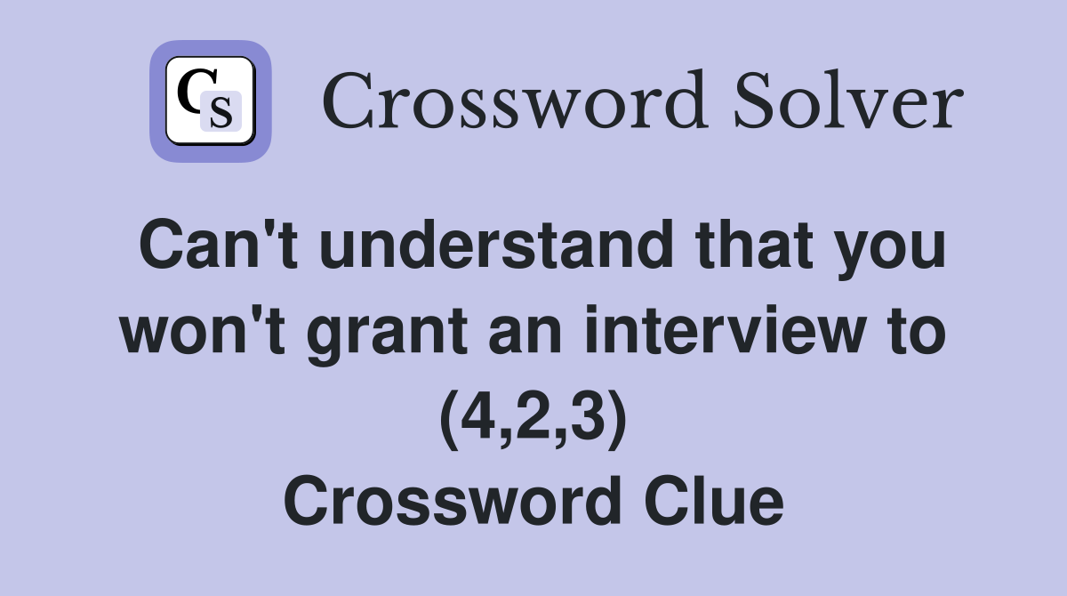 Can't understand that you won't grant an interview to (4,2,3) Crossword Clue