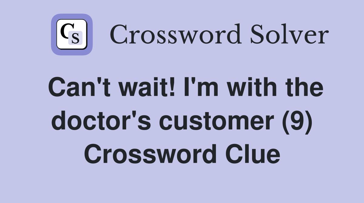 Can't wait! I'm with the doctor's customer (9) Crossword Clue