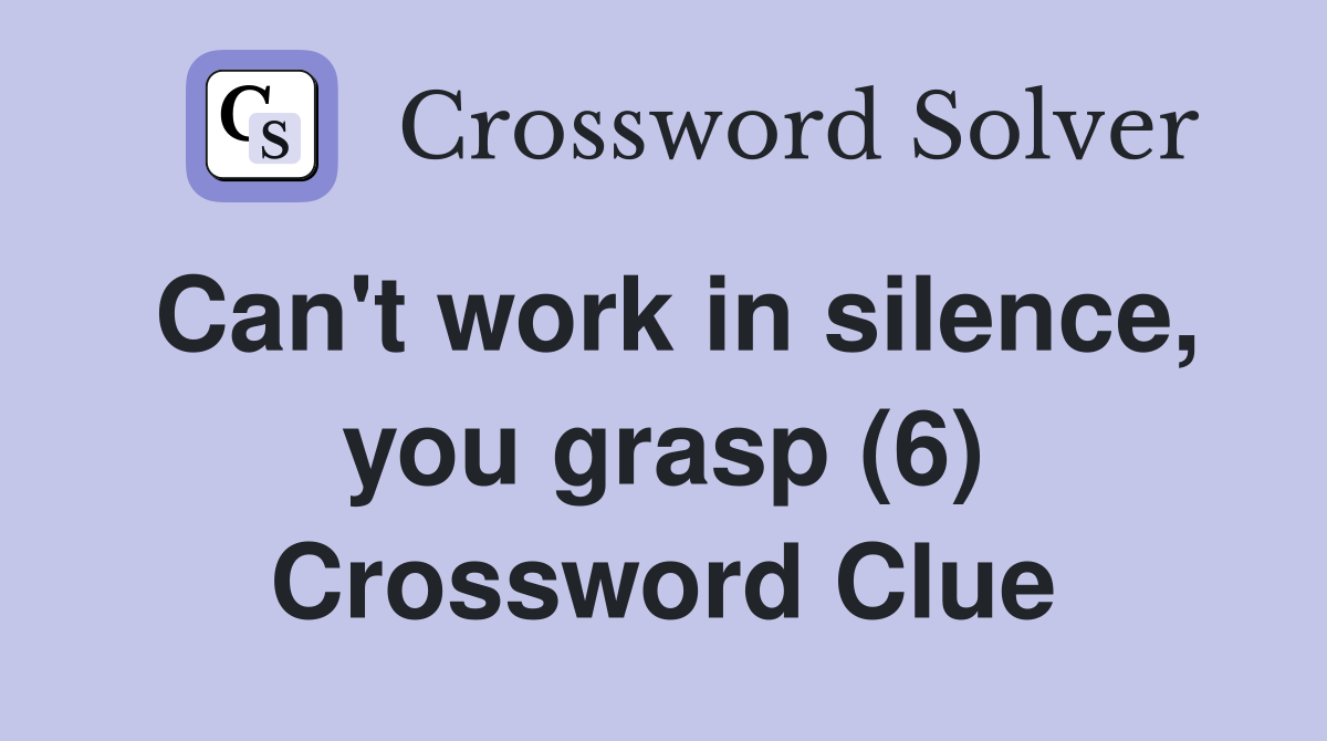 Can't work in silence, you grasp (6) Crossword Clue