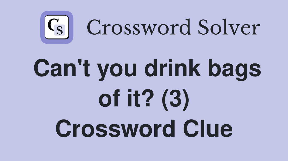 Can't you drink bags of it? (3) Crossword Clue