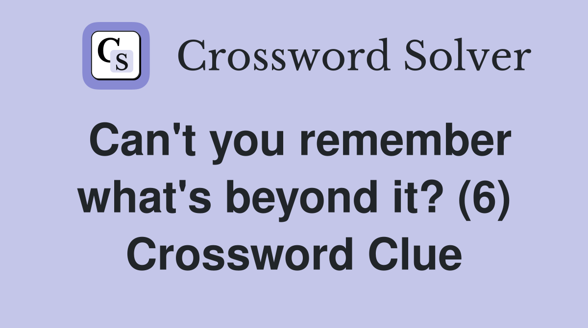 Can't you remember what's beyond it? (6) Crossword Clue