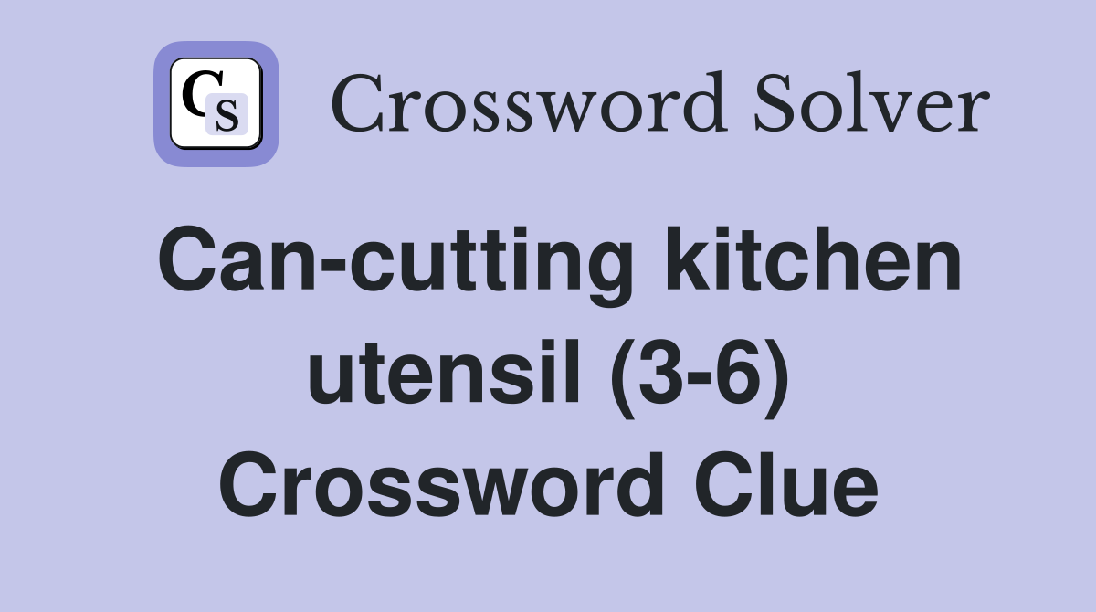 Can-cutting kitchen utensil (3-6) Crossword Clue
