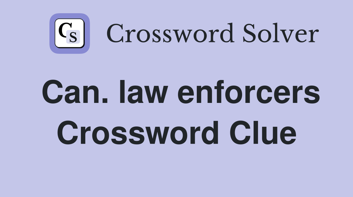 Can. law enforcers Crossword Clue