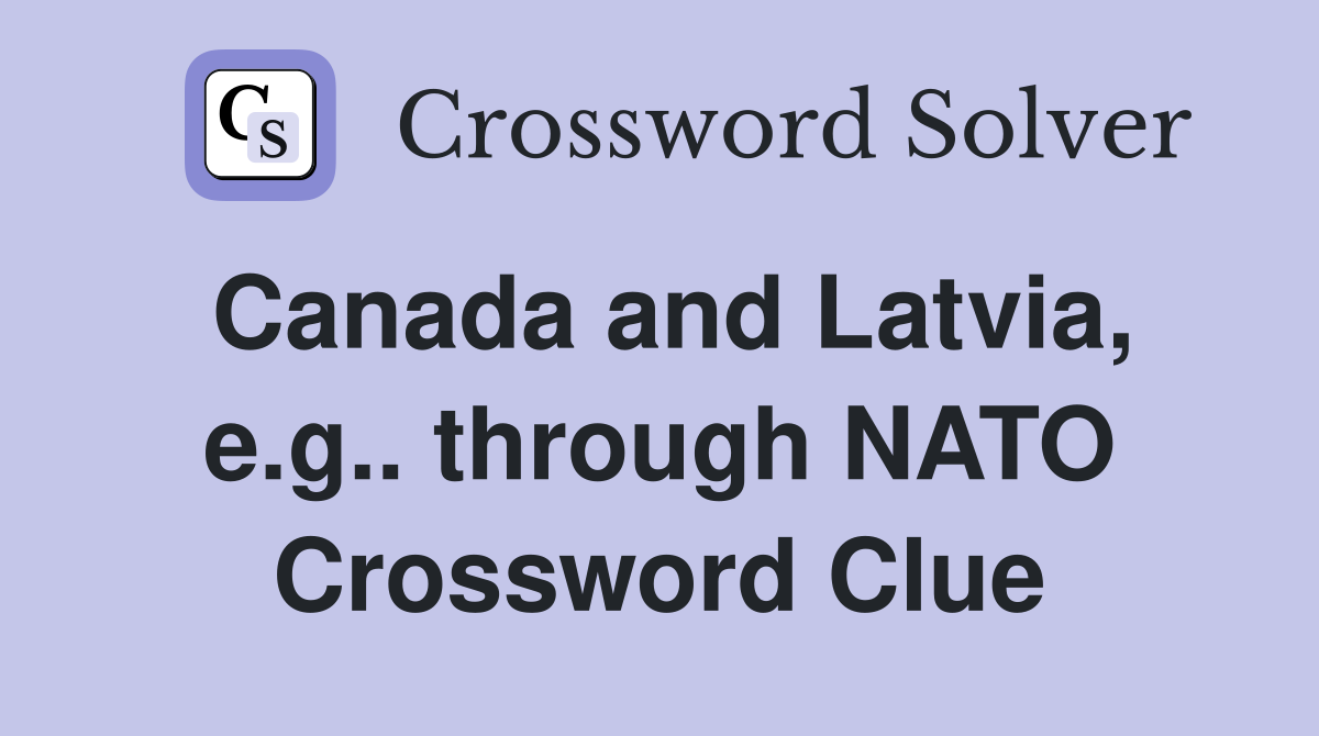 Canada and Latvia, e.g.. through NATO Crossword Clue