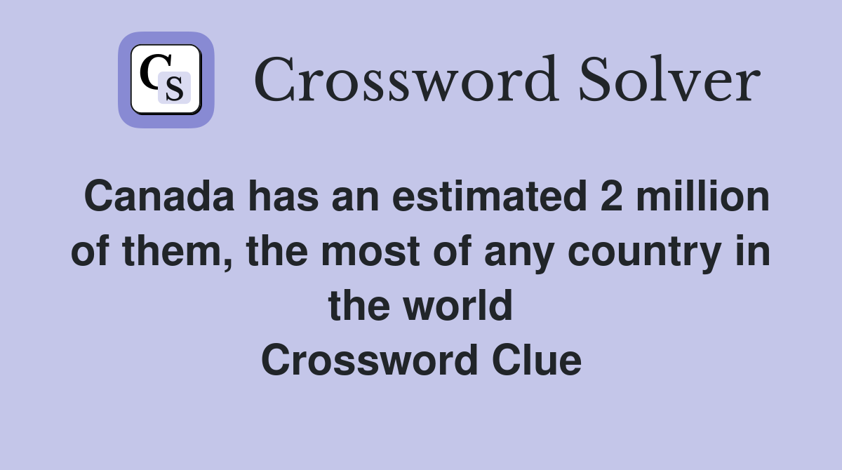 Canada has an estimated 2 million of them, the most of any country in the world Crossword Clue