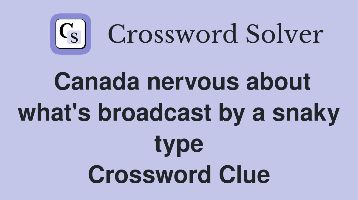 Canada nervous about what's broadcast by a snaky type Crossword Clue