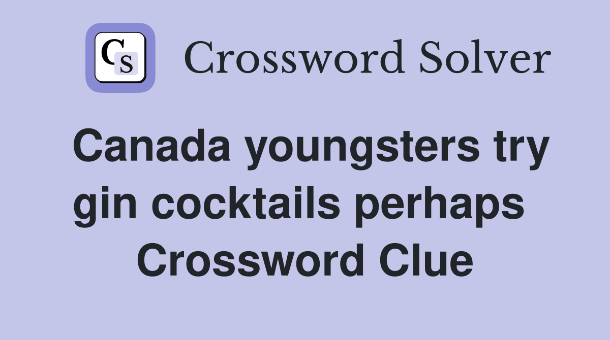 Canada youngsters try gin cocktails perhaps  Crossword Clue