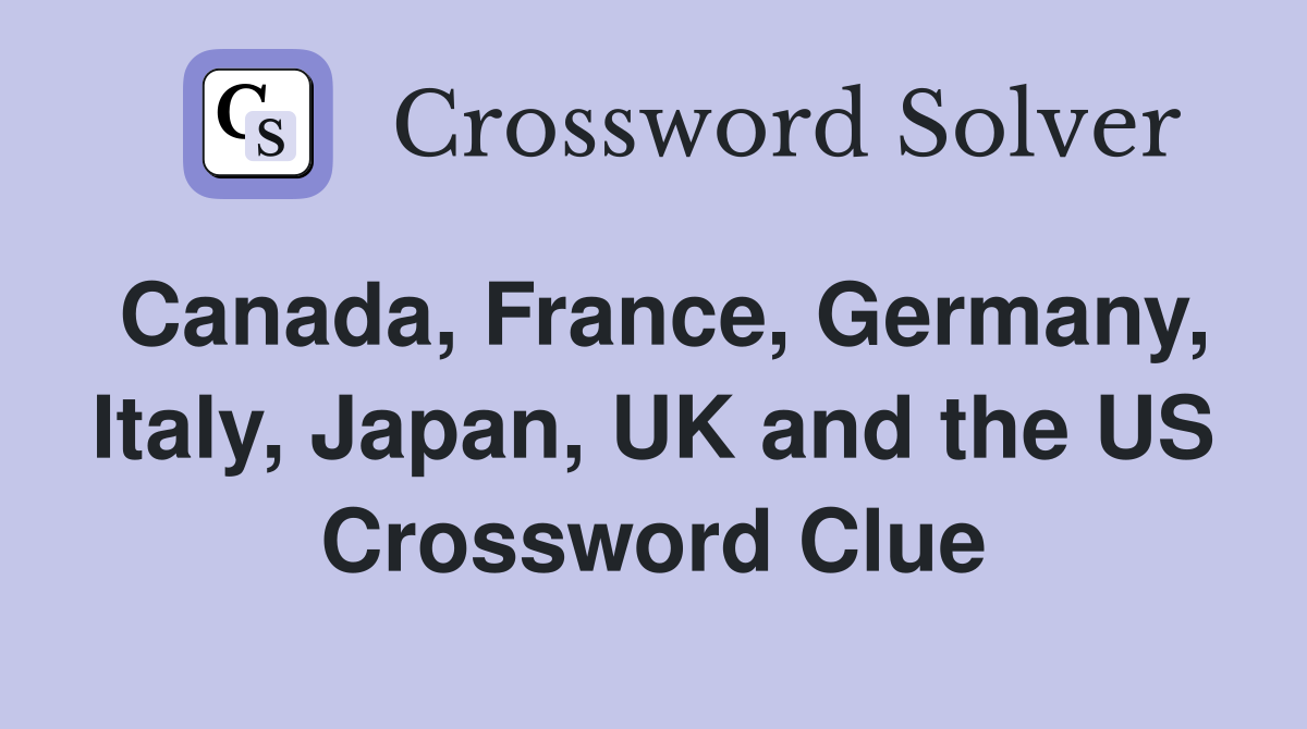 Canada, France, Germany, Italy, Japan, UK and the US Crossword Clue