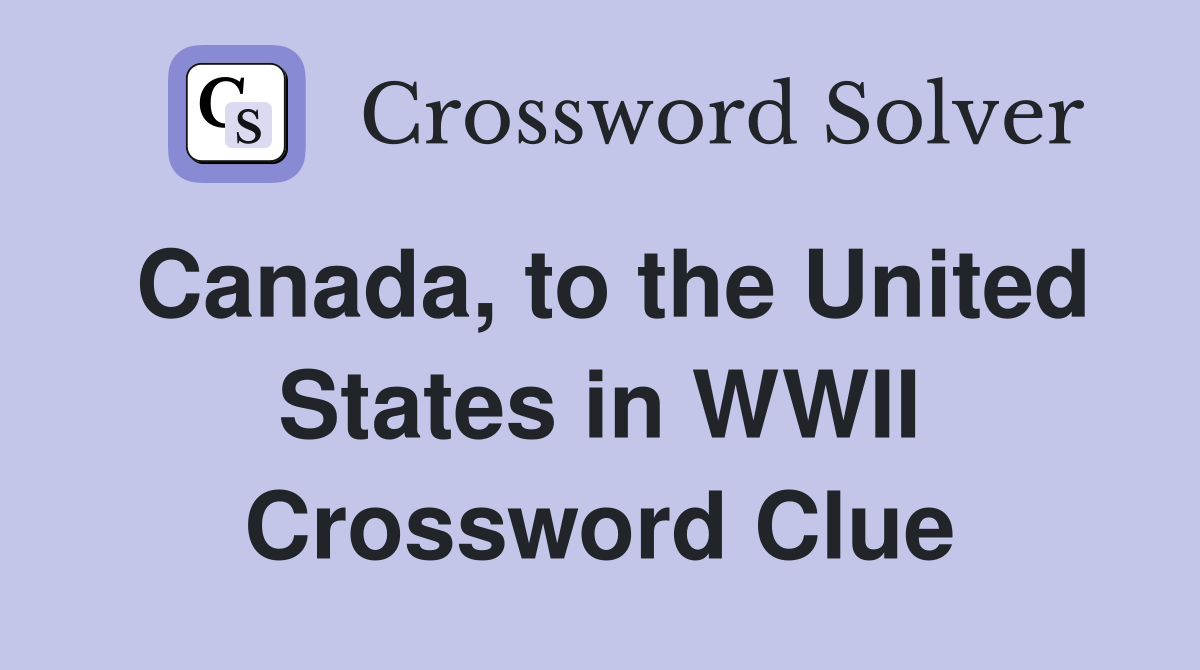 Canada, to the United States in WWII Crossword Clue