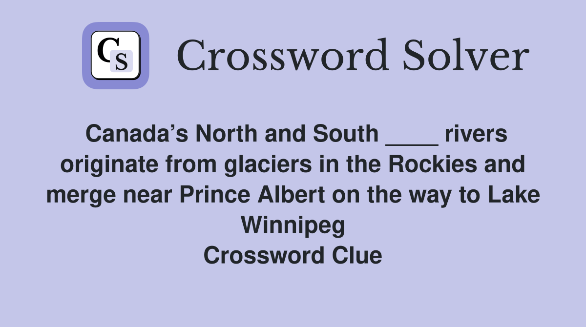 Canada’s North and South ____ rivers originate from glaciers in the Rockies and merge near Prince Albert on the way to Lake Winnipeg Crossword Clue