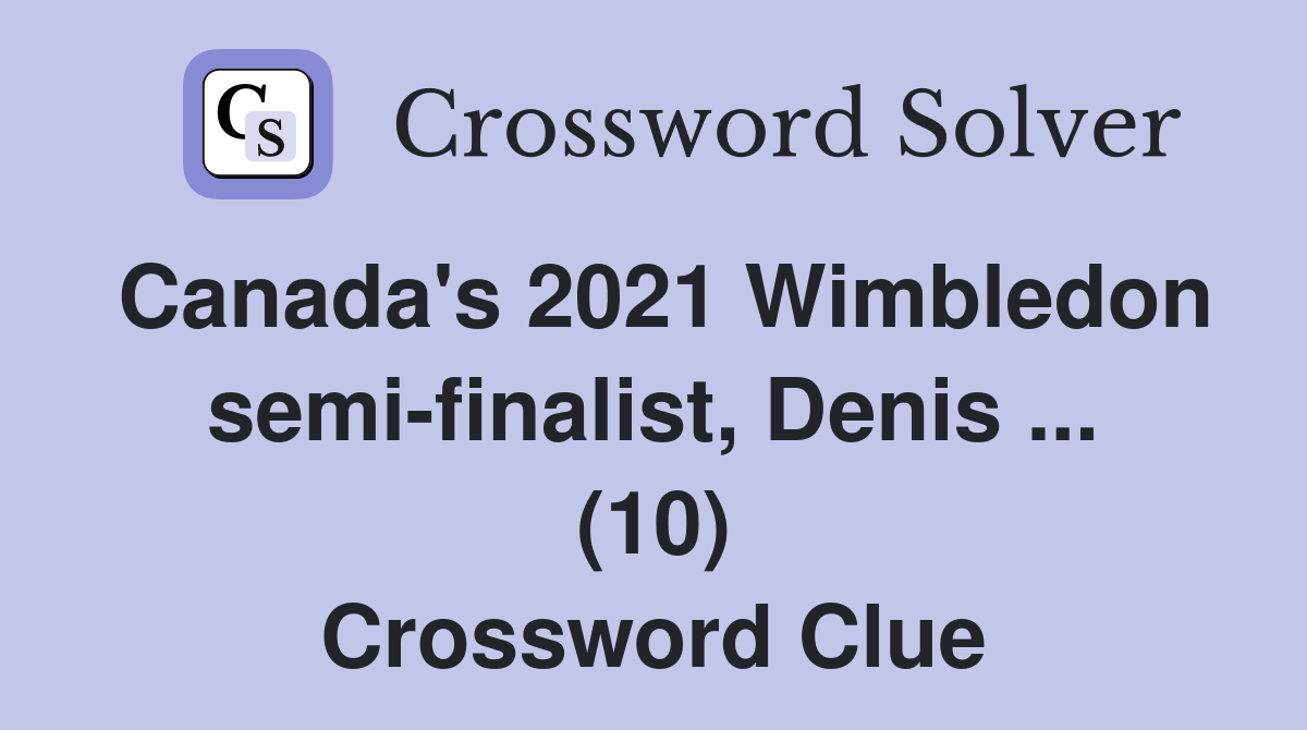 Canada's 2021 Wimbledon semi-finalist, Denis ... (10) Crossword Clue