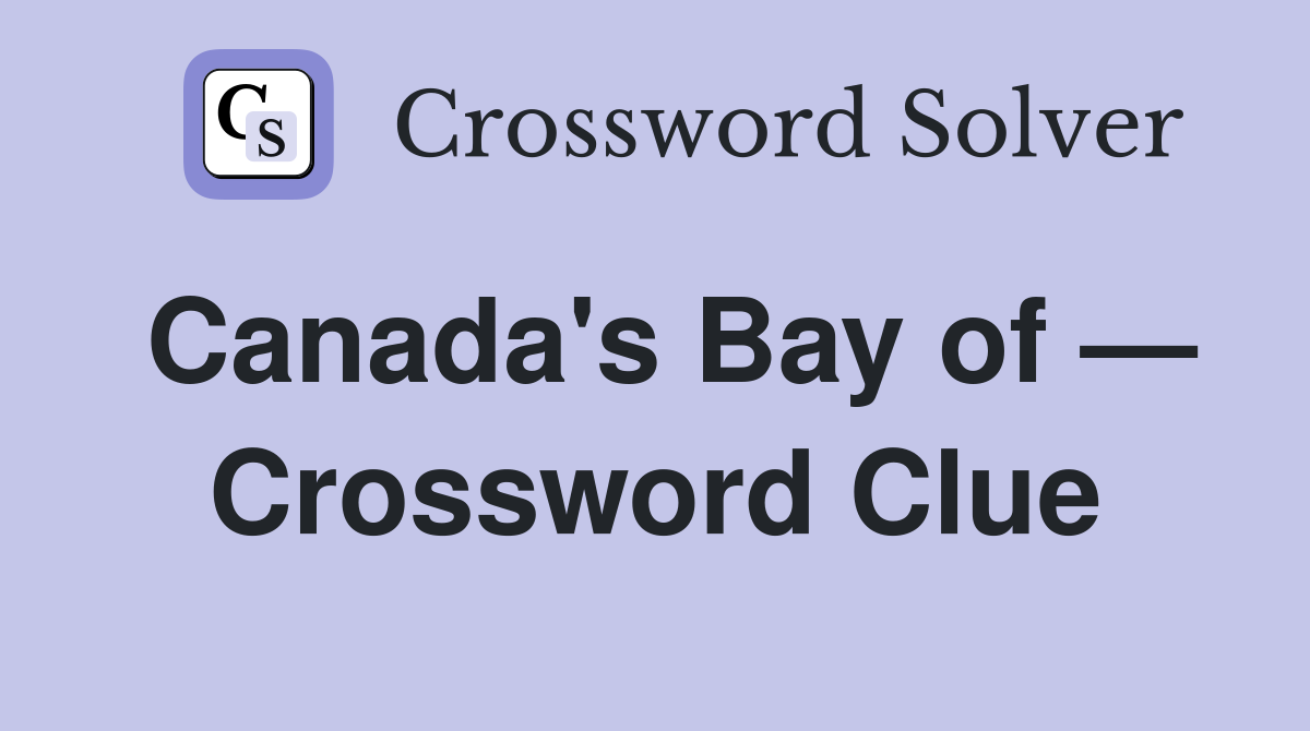 Canada's Bay of — Crossword Clue