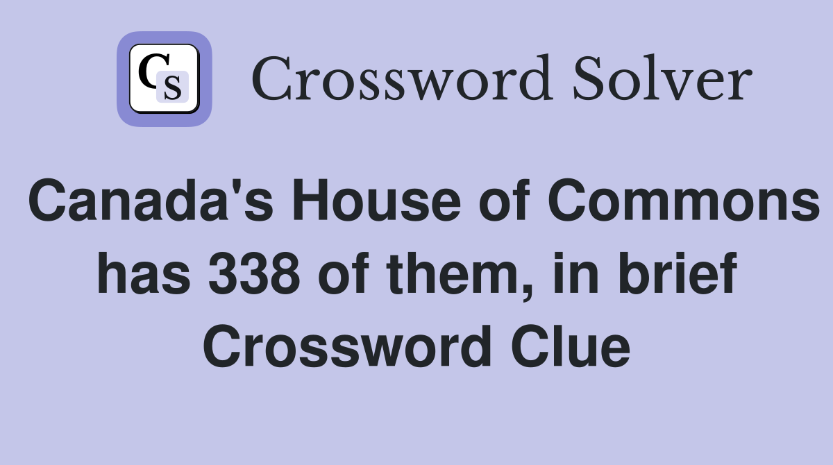 Canada's House of Commons has 338 of them, in brief Crossword Clue