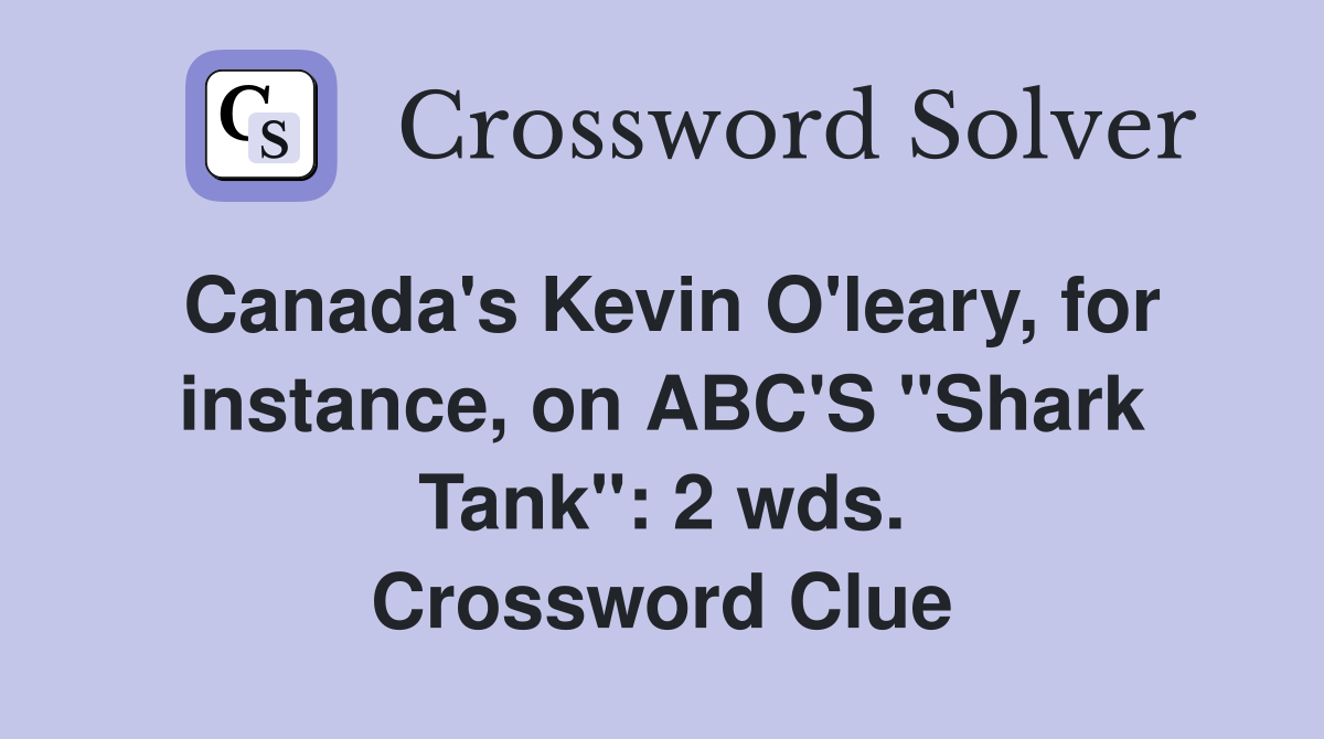 Canada's Kevin O'leary, for instance, on ABC'S "Shark Tank": 2 wds. Crossword Clue