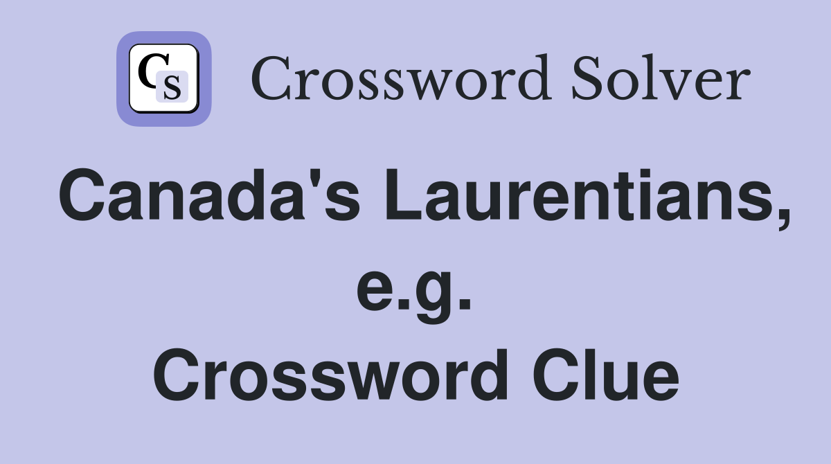 Canada's Laurentians, e.g. Crossword Clue