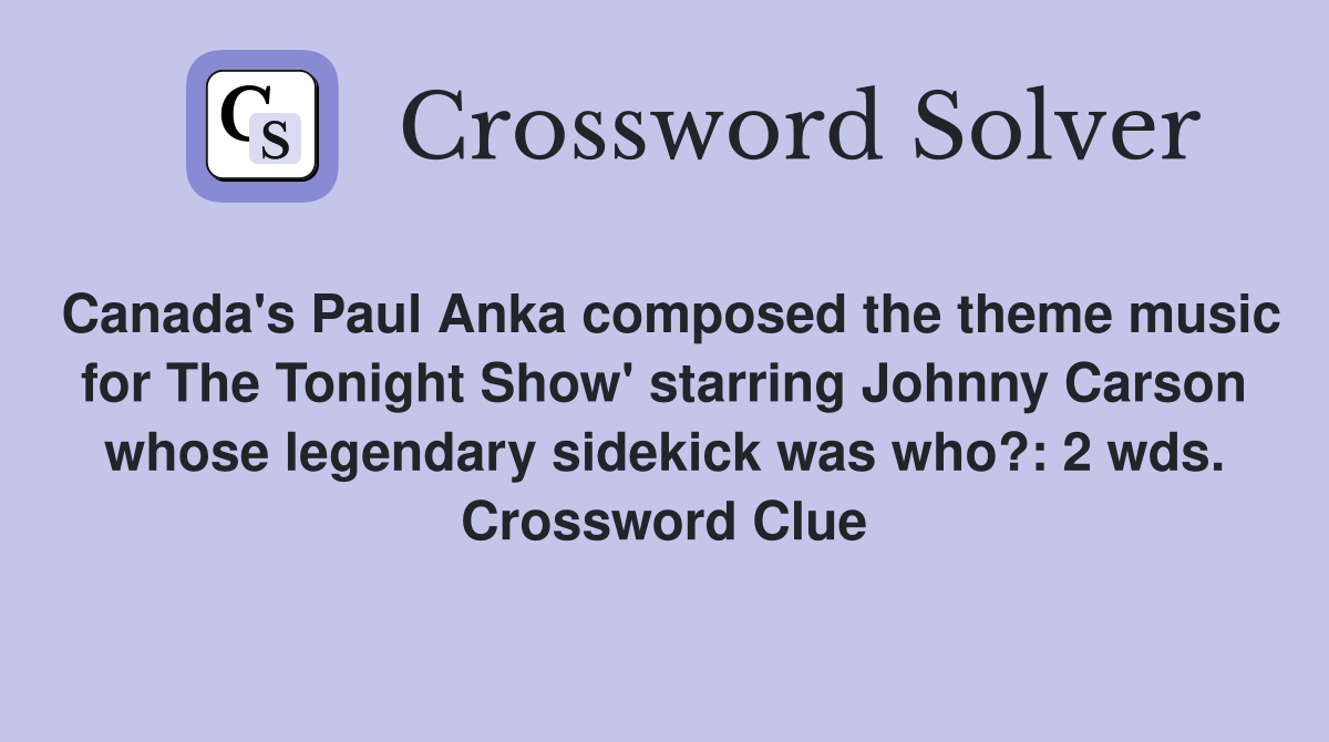 Canada's Paul Anka composed the theme music for The Tonight Show' starring Johnny Carson whose legendary sidekick was who?: 2 wds. Crossword Clue