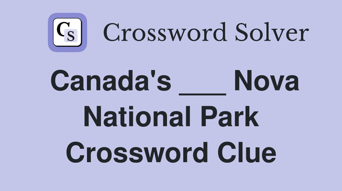 Canada's ___ Nova National Park Crossword Clue