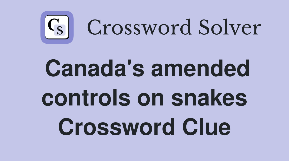Canada's amended controls on snakes Crossword Clue