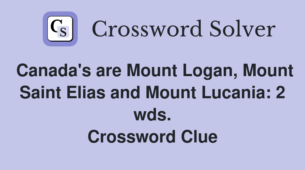 Canada's are Mount Logan, Mount Saint Elias and Mount Lucania: 2 wds. Crossword Clue