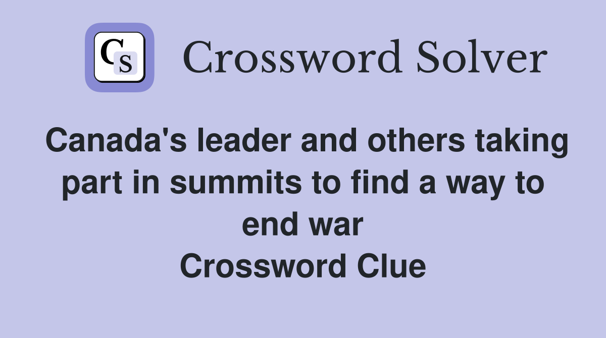 Canada's leader and others taking part in summits to find a way to end war Crossword Clue