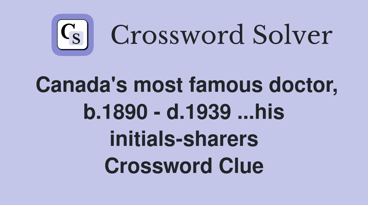 Canada's most famous doctor, b.1890 - d.1939 ...his initials-sharers Crossword Clue