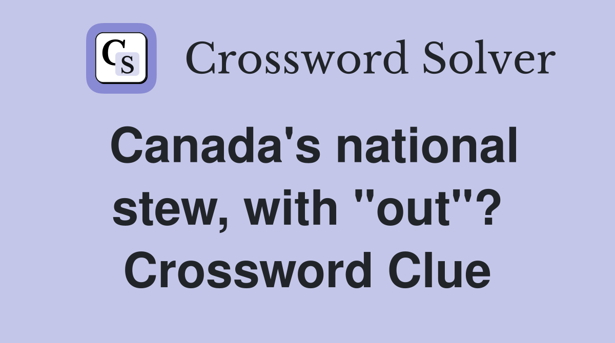 Canada's national stew, with "out"? Crossword Clue