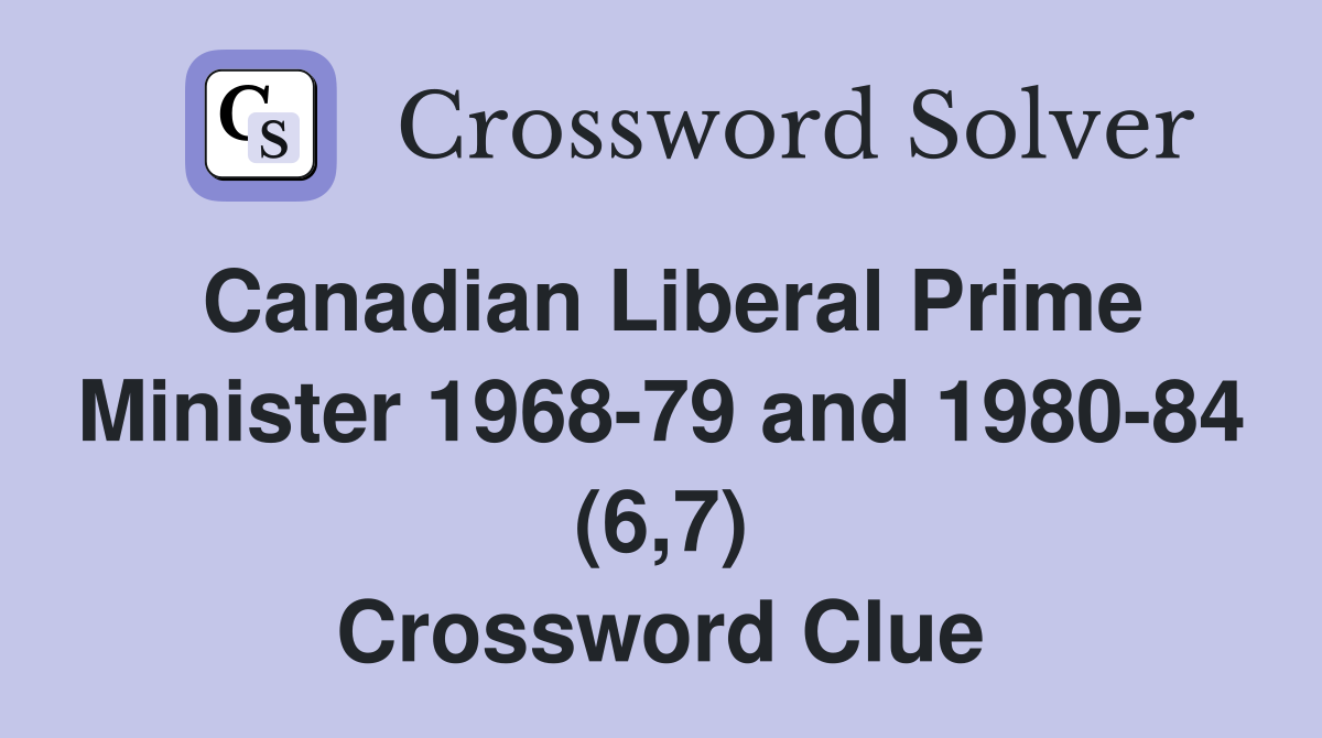 Canadian Liberal Prime Minister 1968-79 and 1980-84 (6,7) Crossword Clue