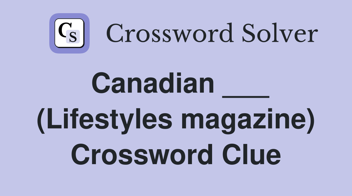 Canadian ___ (Lifestyles magazine) Crossword Clue
