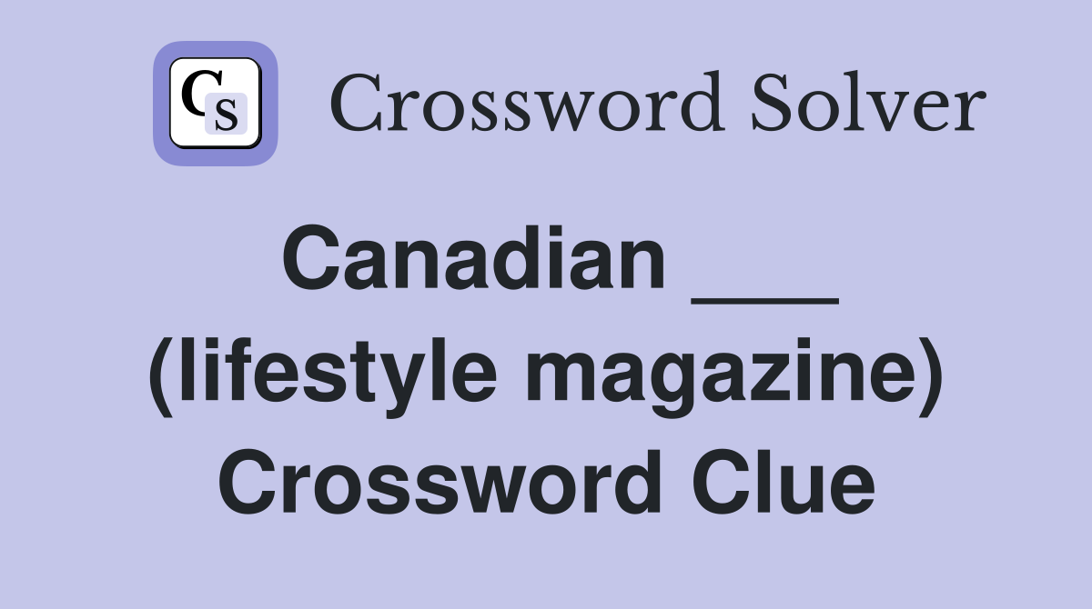 Canadian ___ (lifestyle magazine) Crossword Clue