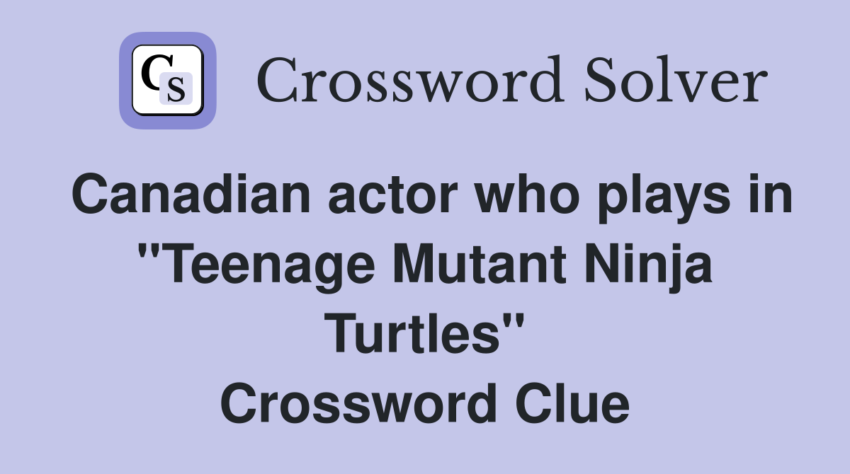 Canadian actor who plays in "Teenage Mutant Ninja Turtles" Crossword Clue