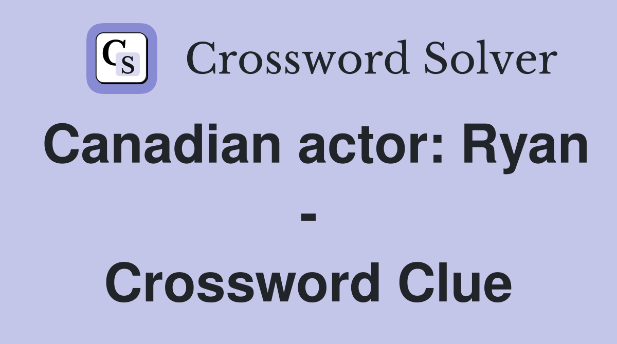 Canadian actor: Ryan - Crossword Clue
