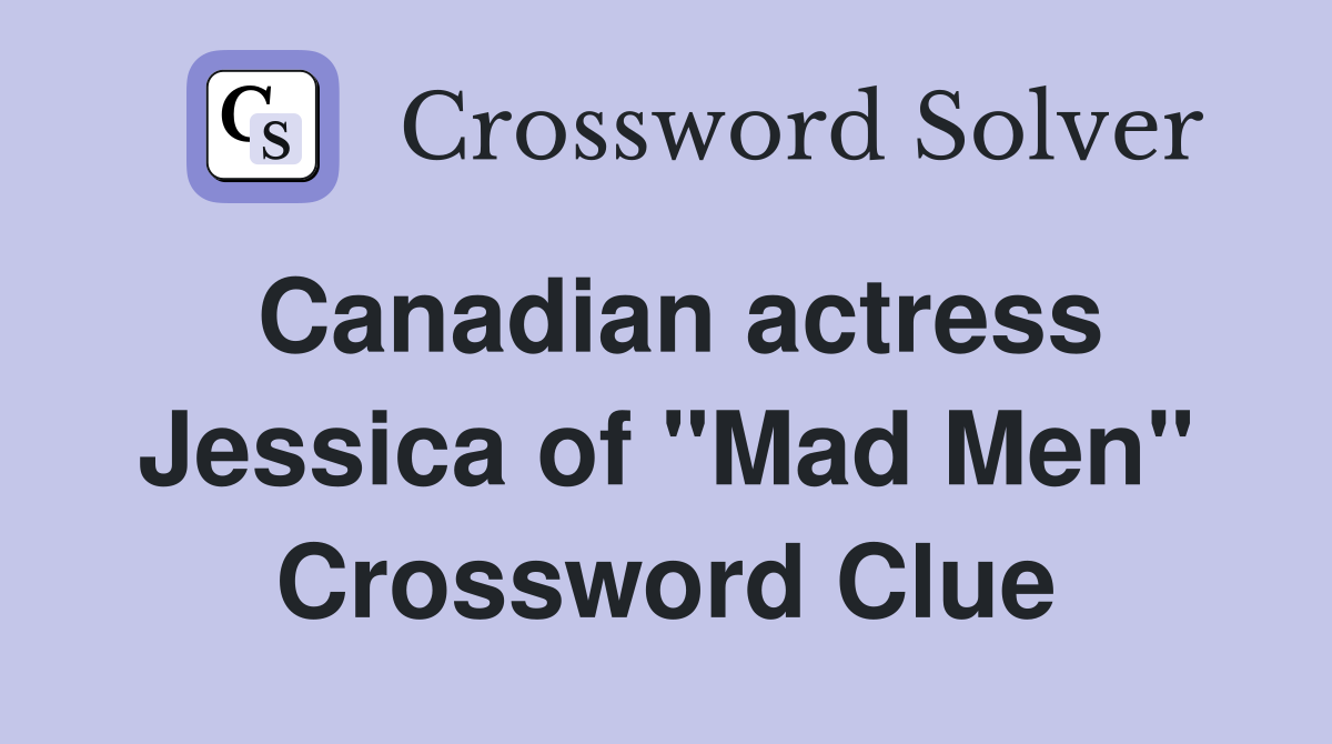 Canadian actress Jessica of "Mad Men" Crossword Clue