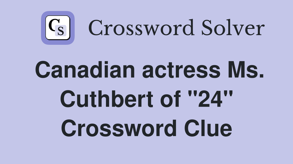 Canadian actress Ms. Cuthbert of "24" Crossword Clue