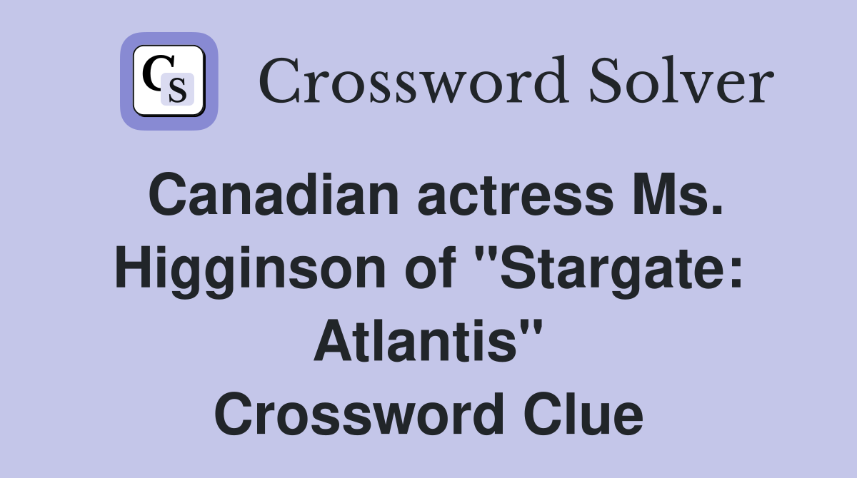 Canadian actress Ms. Higginson of "Stargate: Atlantis" Crossword Clue