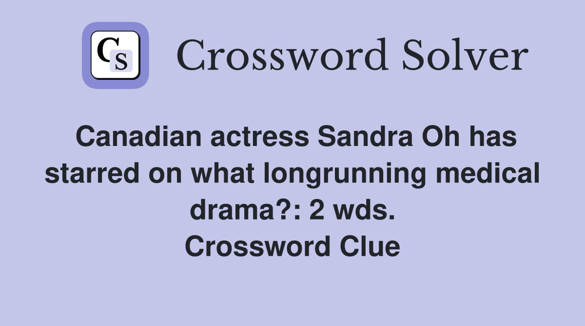 Canadian actress Sandra Oh has starred on what longrunning medical drama?: 2 wds. Crossword Clue