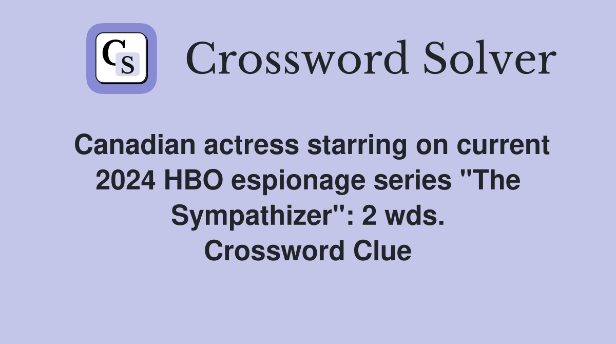 Canadian actress starring on current 2024 HBO espionage series "The Sympathizer": 2 wds. Crossword Clue