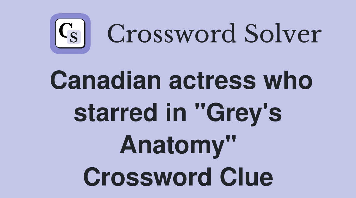 Canadian actress who starred in "Grey's Anatomy" Crossword Clue