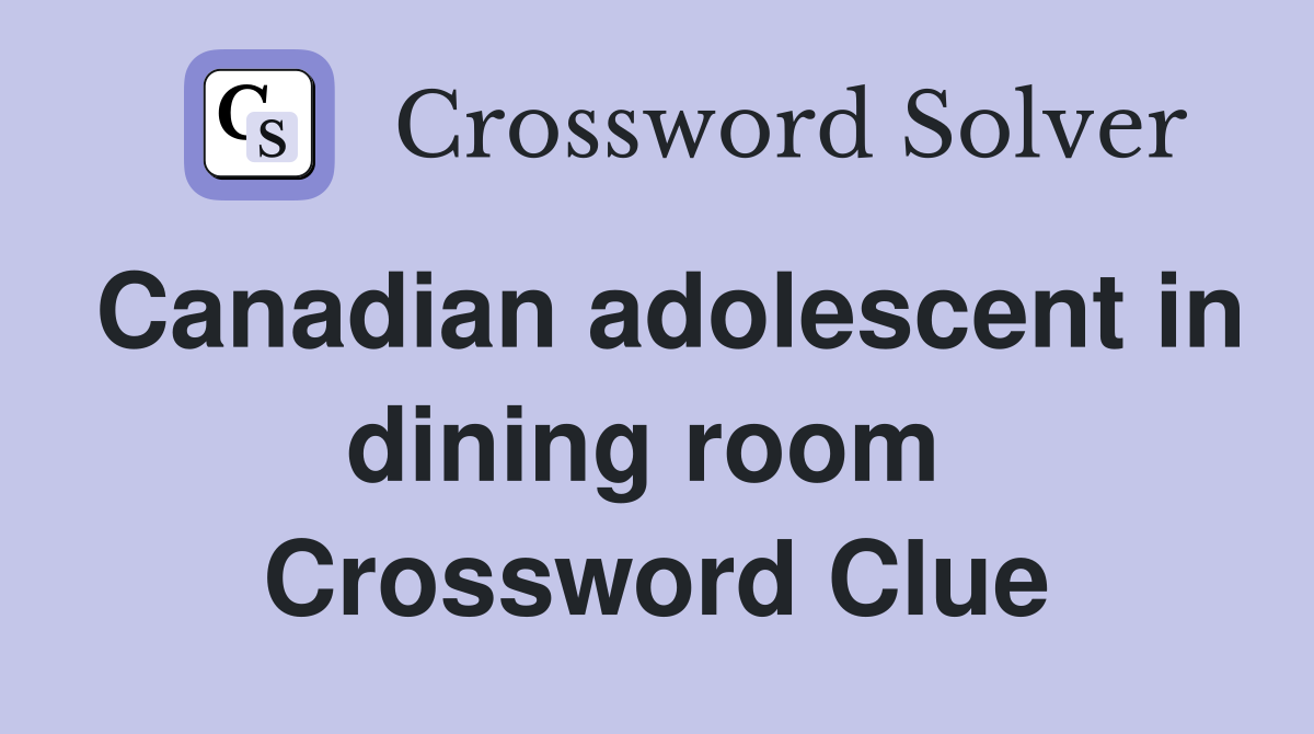 Canadian adolescent in dining room  Crossword Clue