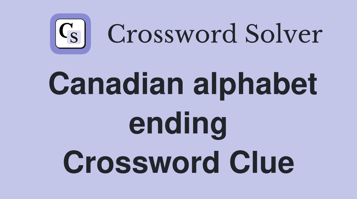 Canadian alphabet ending Crossword Clue