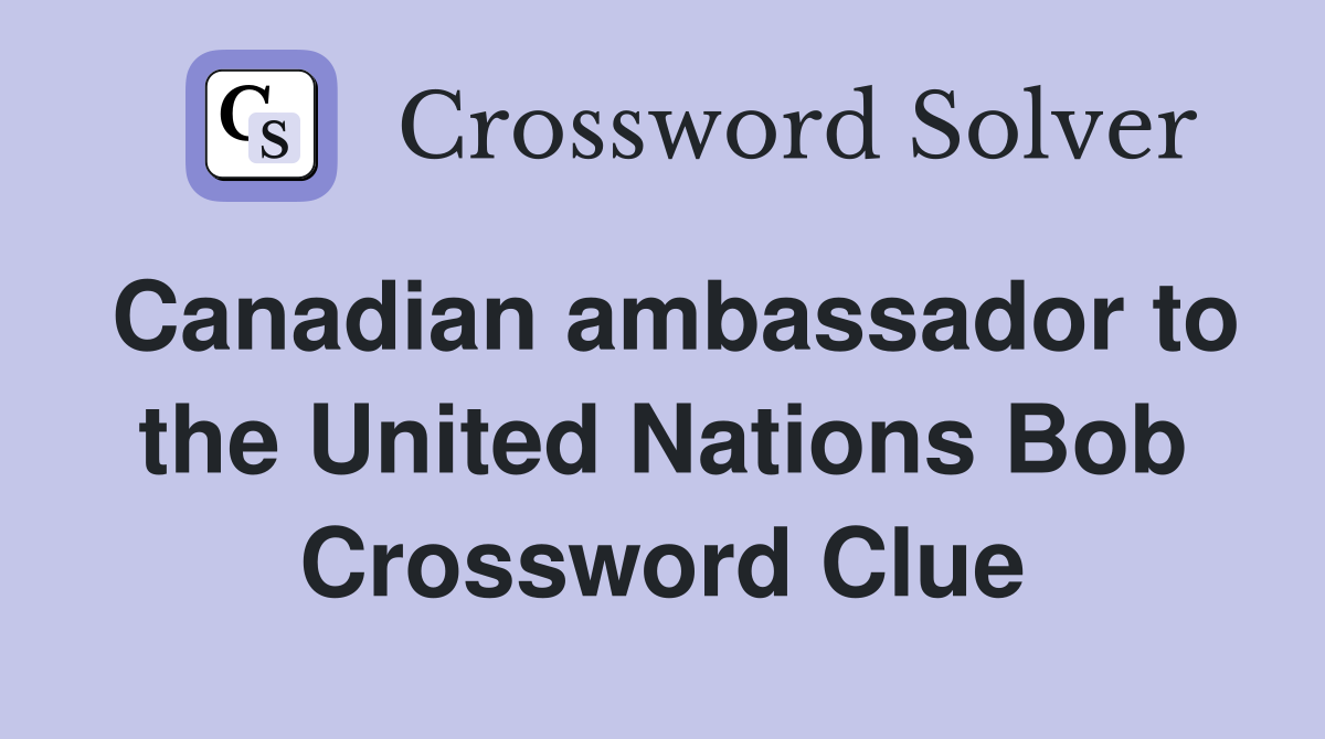 Canadian ambassador to the United Nations Bob Crossword Clue