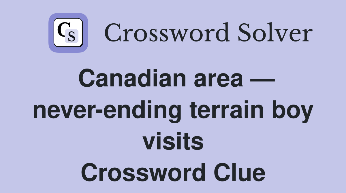 Canadian area — never-ending terrain boy visits Crossword Clue