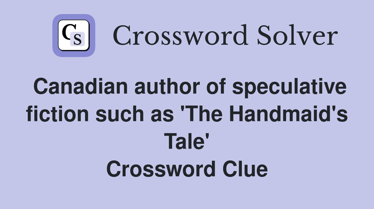 Canadian author of speculative fiction such as 'The Handmaid's Tale' Crossword Clue