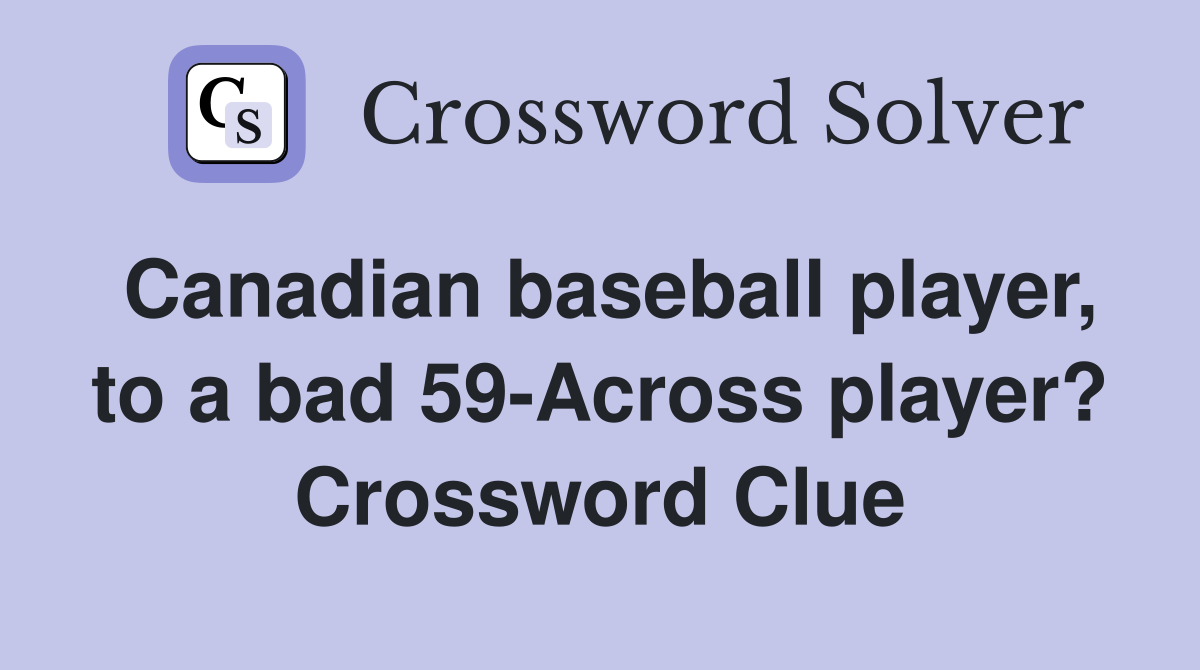 Canadian baseball player, to a bad 59-Across player? Crossword Clue