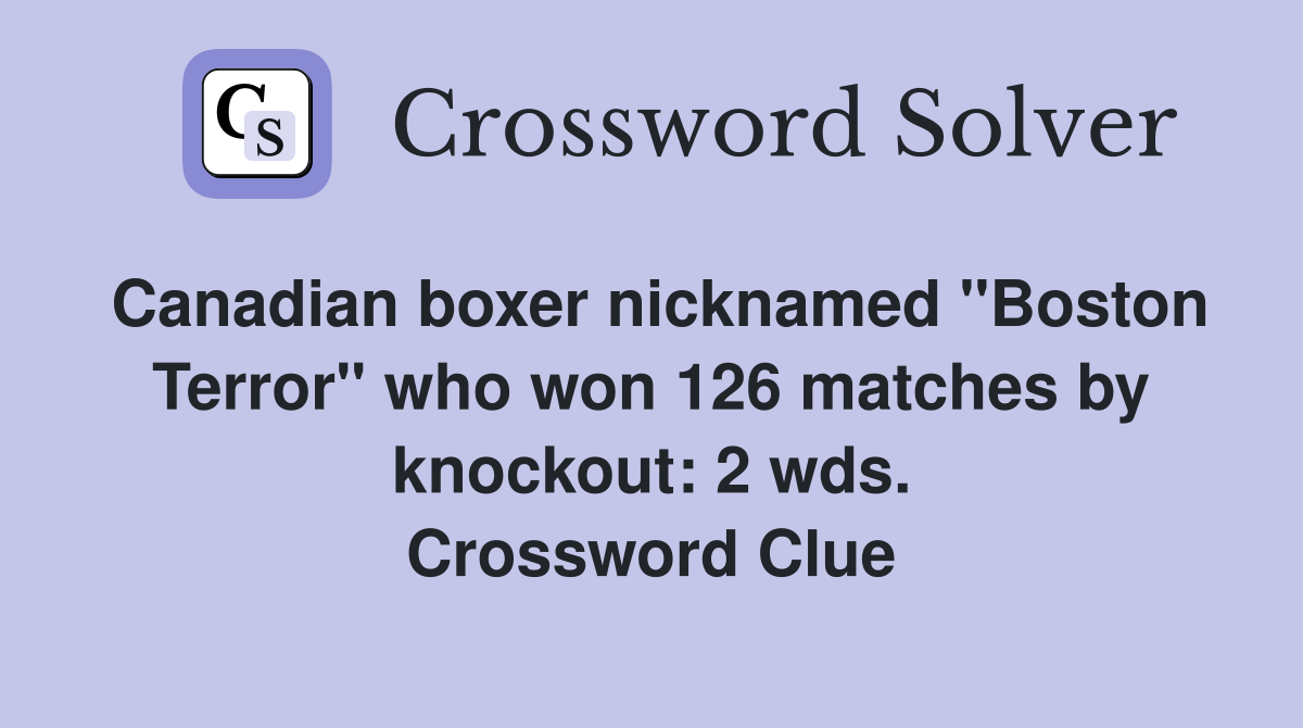 Canadian boxer nicknamed "Boston Terror" who won 126 matches by knockout: 2 wds. Crossword Clue