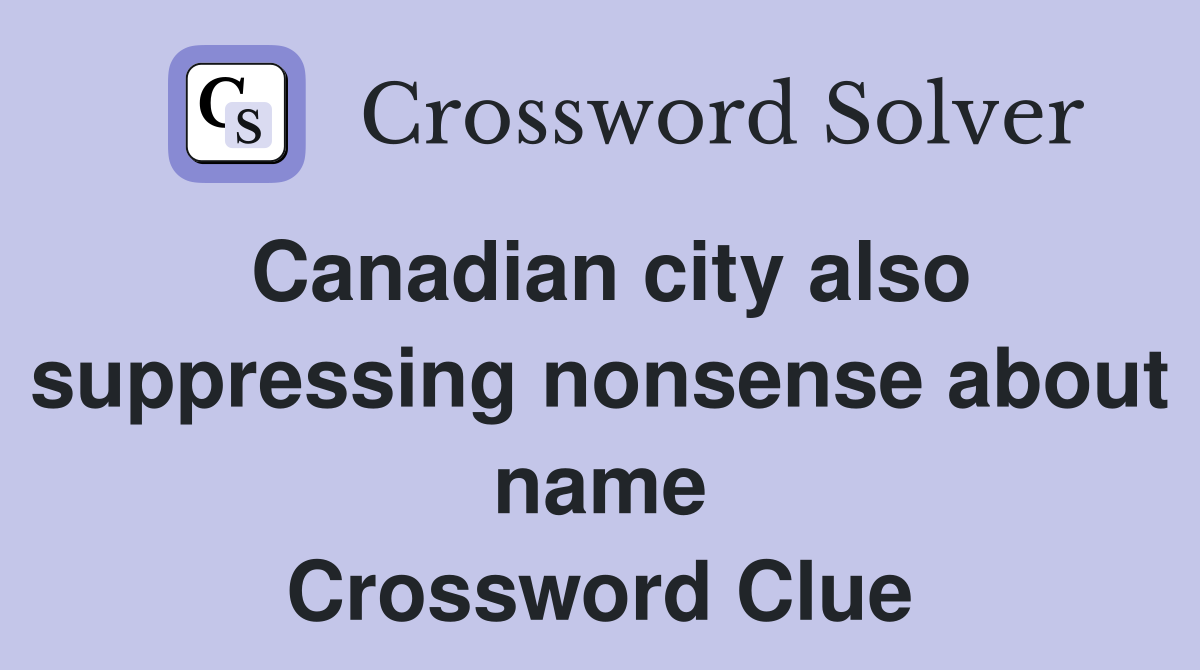 Canadian city also suppressing nonsense about name Crossword Clue