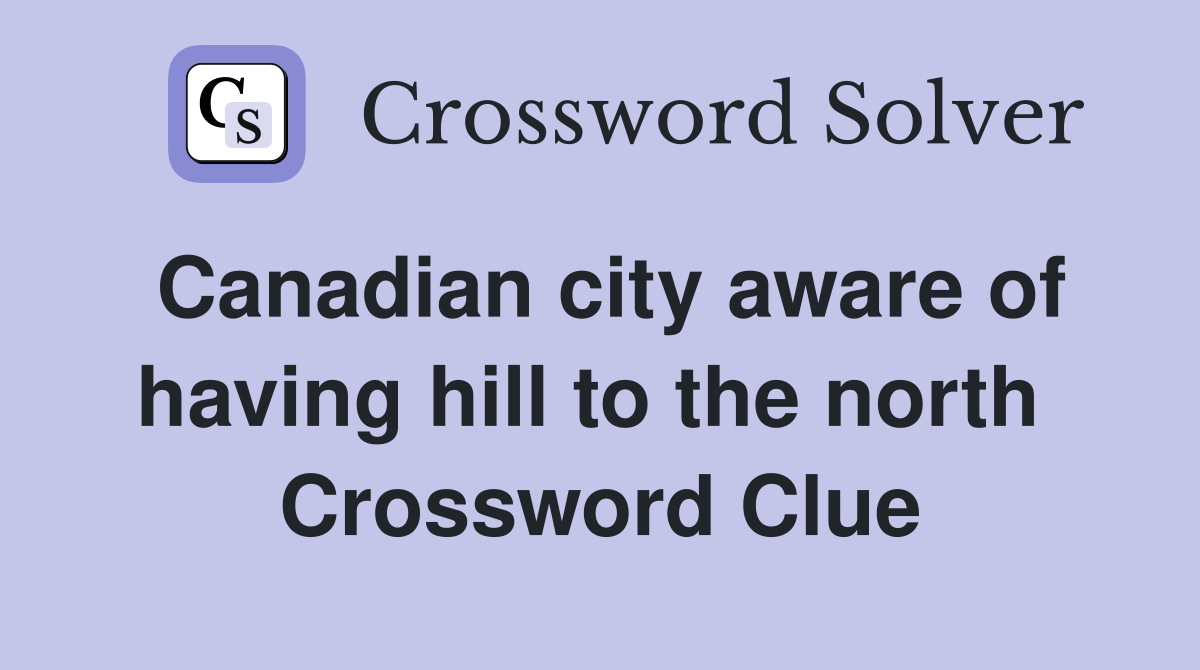 Canadian city aware of having hill to the north  Crossword Clue