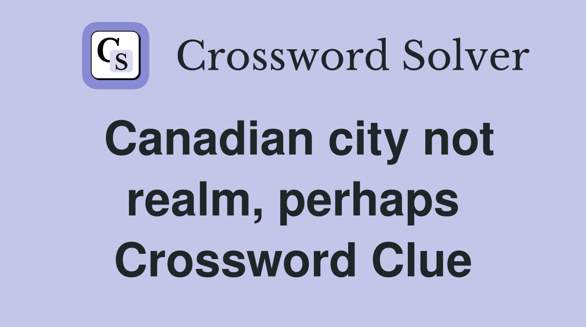 Canadian city not realm, perhaps Crossword Clue